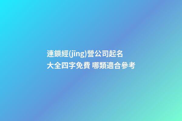連鎖經(jīng)營公司起名大全四字免費 哪類適合參考-第1張-公司起名-玄機派